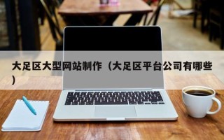 呼伦贝尔大足区大型网站制作（大足区平台公司有哪些）