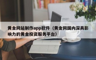 呼伦贝尔黄金网站制作app软件（黄金网国内深具影响力的黄金投资服务平台）