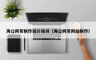 呼伦贝尔海口网页制作设计培训（海口网页网站制作）