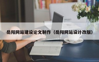 呼伦贝尔岳阳网站建设论文制作（岳阳网站设计改版）