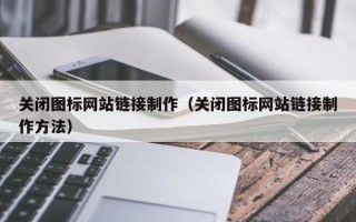 呼伦贝尔关闭图标网站链接制作（关闭图标网站链接制作方法）