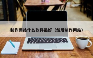 呼伦贝尔制作网站什么软件最好（然后制作网站）
