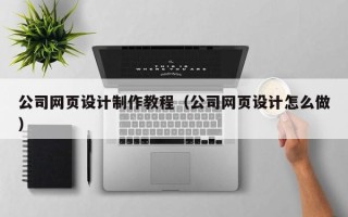 呼伦贝尔公司网页设计制作教程（公司网页设计怎么做）