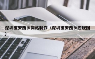 呼伦贝尔深圳宝安西乡网站制作（深圳宝安西乡控规图）