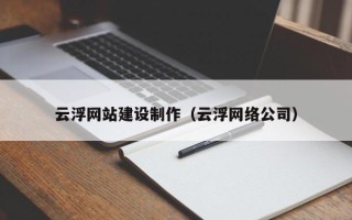 呼伦贝尔云浮网站建设制作（云浮网络公司）